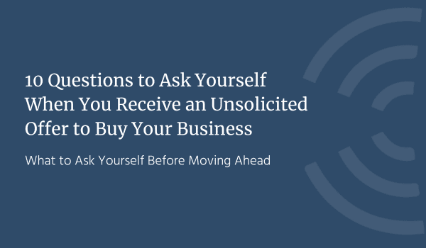 10 Questions to Ask Yourself When You Receive an Unsolicited Offer to Buy Your Business